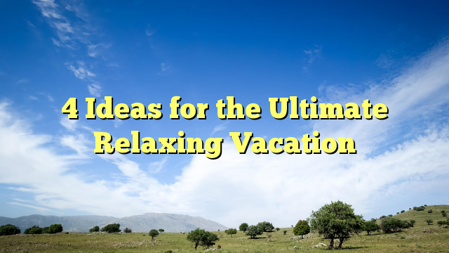 Read more about the article 4 Ideas for the Ultimate Relaxing Vacation