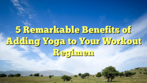 Read more about the article 5 Remarkable Benefits of Adding Yoga to Your Workout Regimen