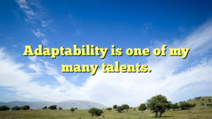 Read more about the article Adaptability is one of my many talents.