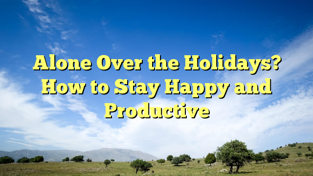 Read more about the article Alone Over the Holidays? How to Stay Happy and Productive