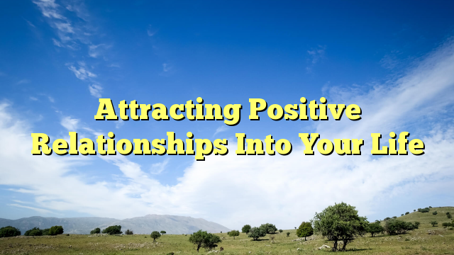 Read more about the article Attracting Positive Relationships Into Your Life