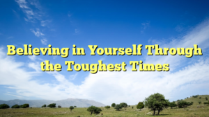 Read more about the article Believing in Yourself Through the Toughest Times