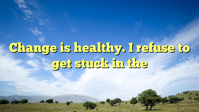 Read more about the article Change is healthy. I refuse to get stuck in the