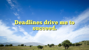 Read more about the article Deadlines drive me to succeed.