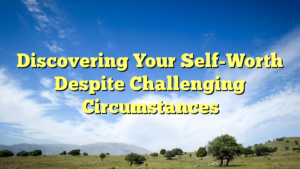 Read more about the article Discovering Your Self-Worth Despite Challenging Circumstances