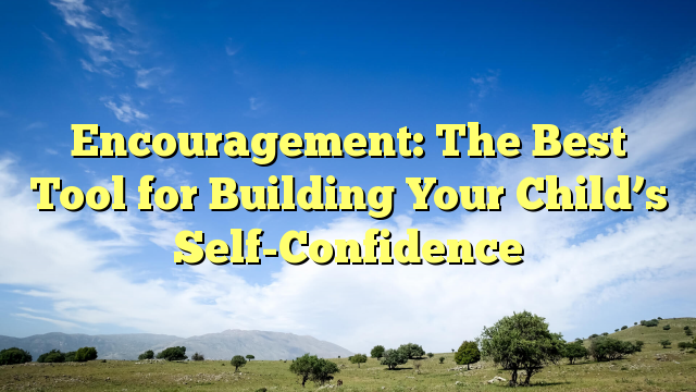 Read more about the article Encouragement: The Best Tool for Building Your Child’s Self-Confidence