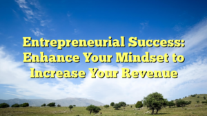 Read more about the article Entrepreneurial Success: Enhance Your Mindset to Increase Your Revenue