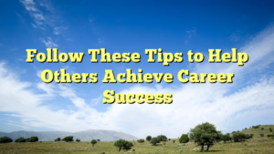 Read more about the article Follow These Tips to Help Others Achieve Career Success