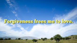 Read more about the article Forgiveness frees me to love.