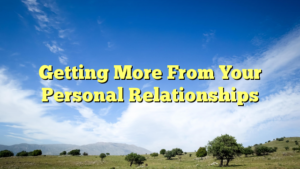 Read more about the article Getting More From Your Personal Relationships