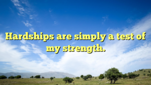 Read more about the article Hardships are simply a test of my strength.