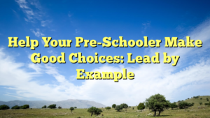 Read more about the article Help Your Pre-Schooler Make Good Choices: Lead by Example