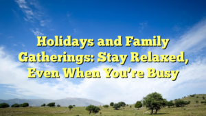 Read more about the article Holidays and Family Gatherings: Stay Relaxed, Even When You’re Busy