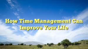 Read more about the article How Time Management Can Improve Your Life