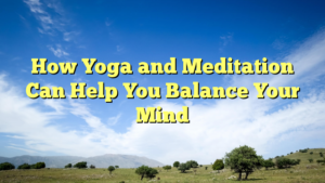 Read more about the article How Yoga and Meditation Can Help You Balance Your Mind