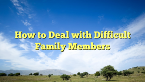 Read more about the article How to Deal with Difficult Family Members