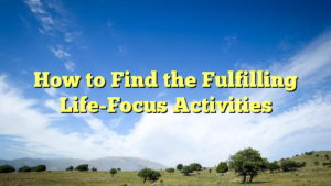 Read more about the article How to Find the Fulfilling Life-Focus Activities