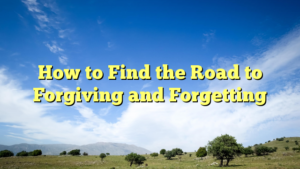 Read more about the article How to Find the Road to Forgiving and Forgetting