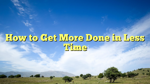 Read more about the article How to Get More Done in Less Time