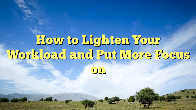 Read more about the article How to Lighten Your Workload and Put More Focus on