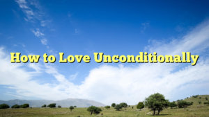 Read more about the article How to Love Unconditionally