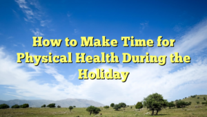 Read more about the article How to Make Time for Physical Health During the Holiday