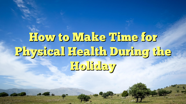 Read more about the article How to Make Time for Physical Health During the Holiday