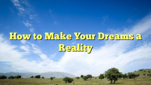 Read more about the article How to Make Your Dreams a Reality