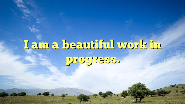 Read more about the article I am a beautiful work in progress.