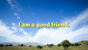 Read more about the article I am a good friend.