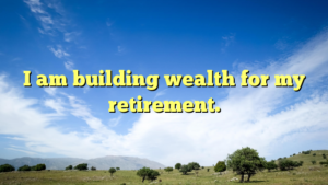 Read more about the article I am building wealth for my retirement.