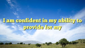 Read more about the article I am confident in my ability to provide for my