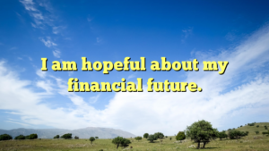 Read more about the article I am hopeful about my financial future.
