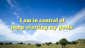 Read more about the article I am in control of jump-starting my goals.
