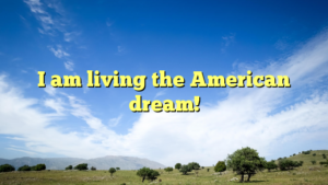 Read more about the article I am living the American dream!
