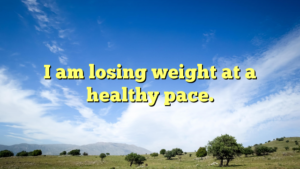 Read more about the article I am losing weight at a healthy pace.