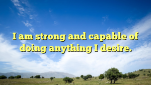 Read more about the article I am strong and capable of doing anything I desire.