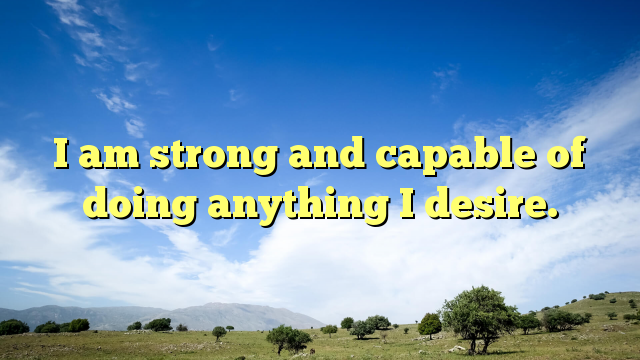 Read more about the article I am strong and capable of doing anything I desire.