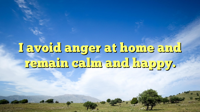 Read more about the article I avoid anger at home and remain calm and happy.