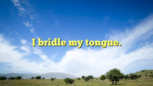 Read more about the article I bridle my tongue.