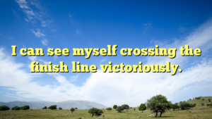 Read more about the article I can see myself crossing the finish line victoriously.