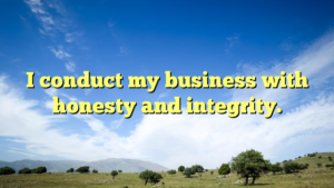 Read more about the article I conduct my business with honesty and integrity.