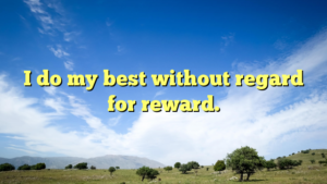 Read more about the article I do my best without regard for reward.