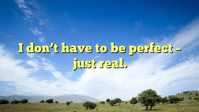 Read more about the article I don’t have to be perfect – just real.