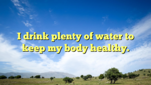 Read more about the article I drink plenty of water to keep my body healthy.