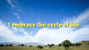 Read more about the article I embrace the cycle of life.