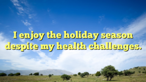 Read more about the article I enjoy the holiday season despite my health challenges.