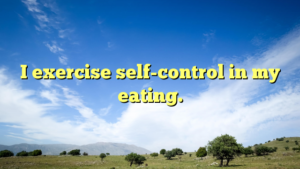 Read more about the article I exercise self-control in my eating.