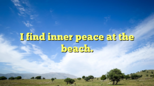 Read more about the article I find inner peace at the beach.