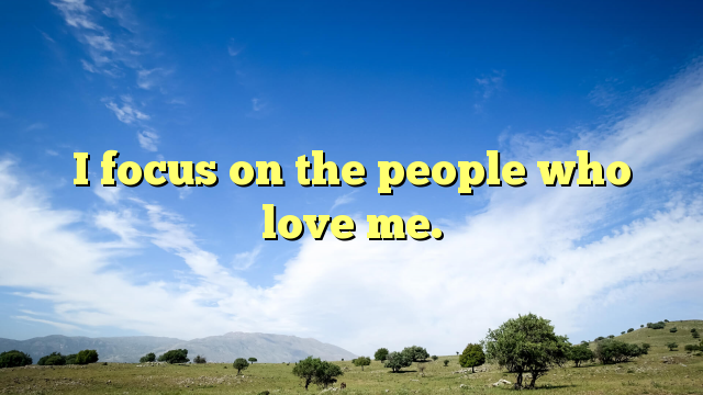 Read more about the article I focus on the people who love me.